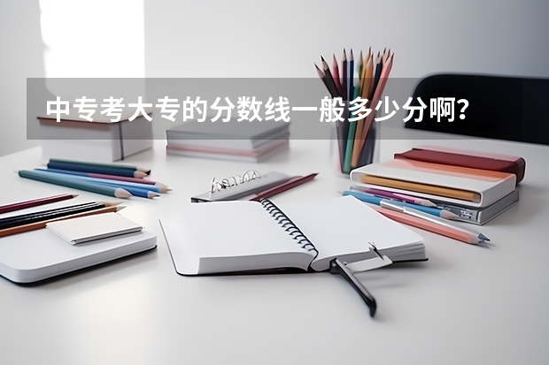 中专考大专的分数线一般多少分啊？
