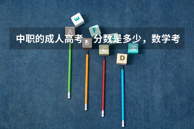 中职的成人高考，分数是多少，数学考多少，语文，英语各考多少分总分才刚好及格
