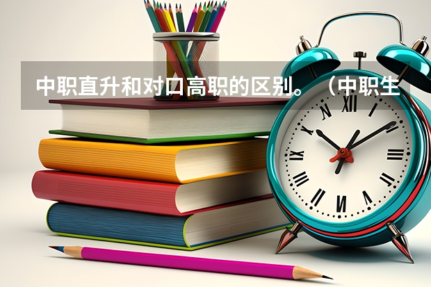 中职直升和对口高职的区别。（中职生在普高报单招考的是普通单招还是对口单招？）