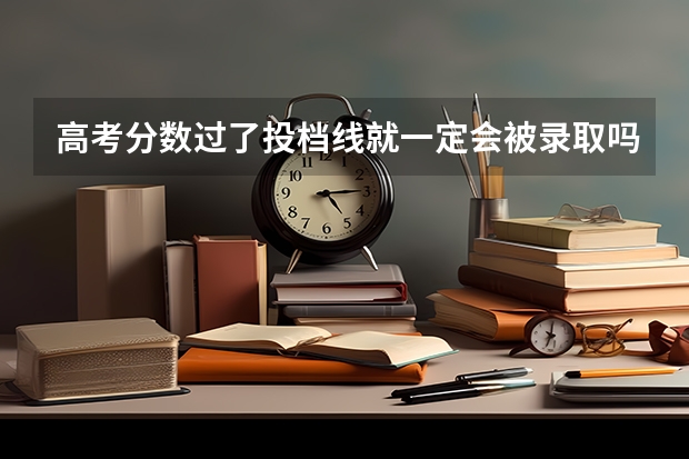 高考分数过了投档线就一定会被录取吗？