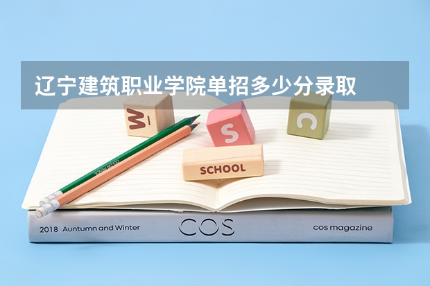 辽宁建筑职业学院单招多少分录取