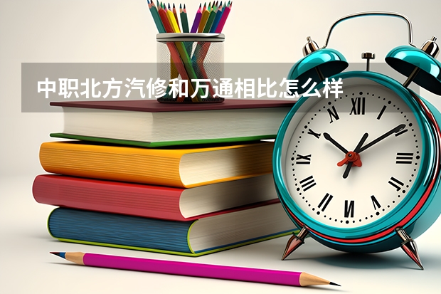 中职北方汽修和万通相比怎么样