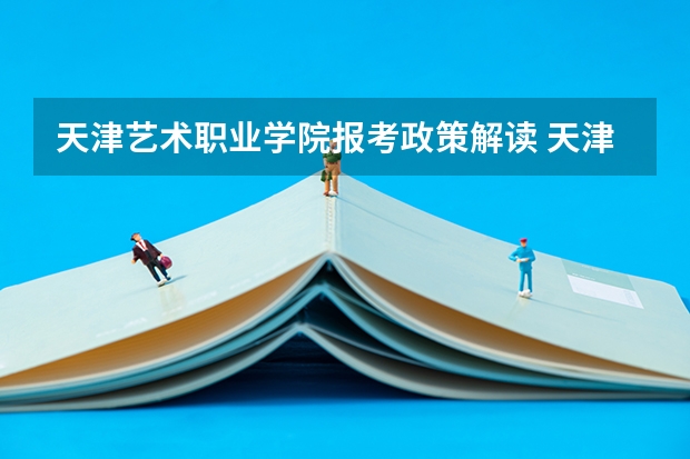 天津艺术职业学院报考政策解读 天津中考分数排名表
