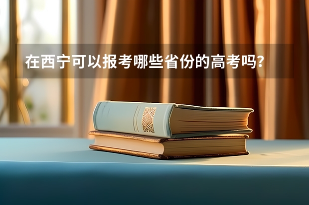 在西宁可以报考哪些省份的高考吗？