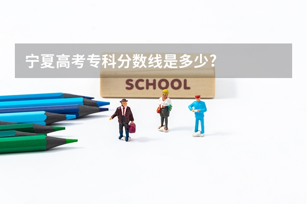 宁夏高考专科分数线是多少?