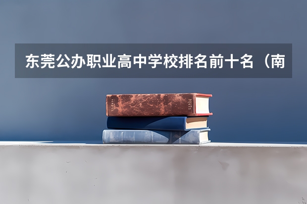 东莞公办职业高中学校排名前十名（南昌有几所职业高中学校？）