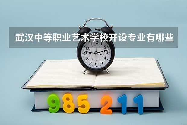 武汉中等职业艺术学校开设专业有哪些