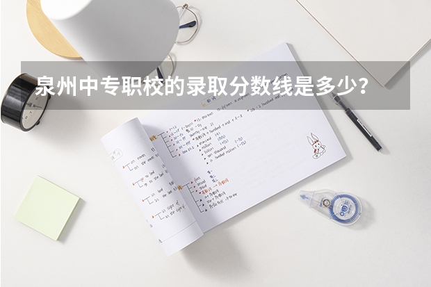 泉州中专职校的录取分数线是多少？