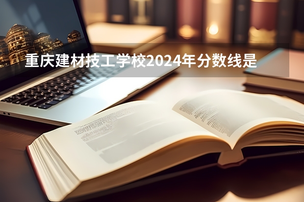 重庆建材技工学校2024年分数线是多少