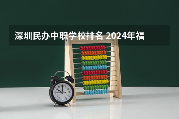 深圳民办中职学校排名 2024年福州初三毕业能读的民办中职中专学校