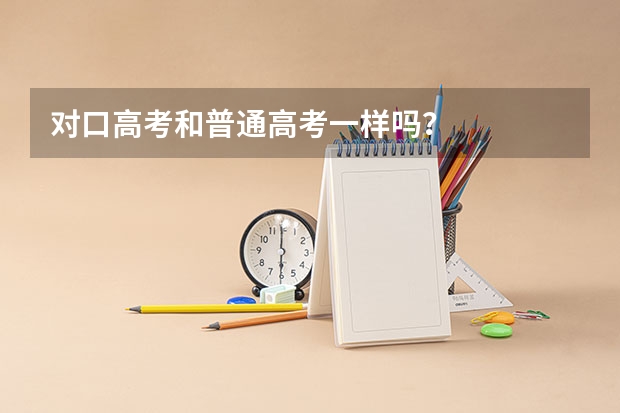 对口高考和普通高考一样吗？