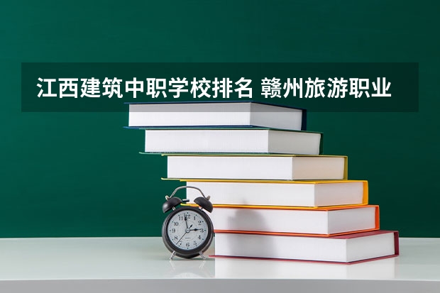 江西建筑中职学校排名 赣州旅游职业学校的学校简介