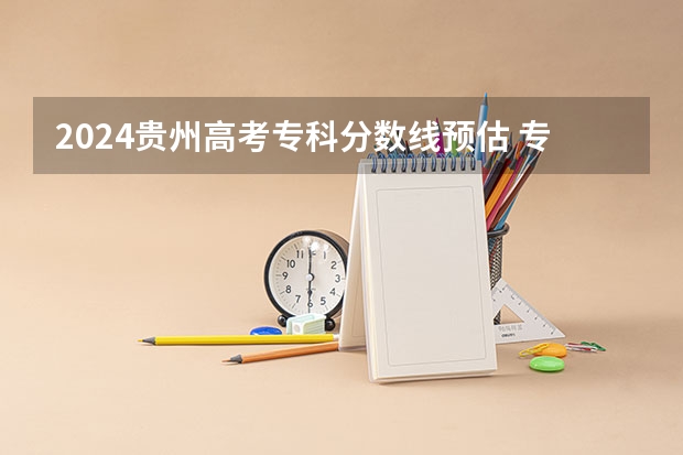 2024贵州高考专科分数线预估 专科录取分数线预测多少分