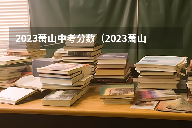 2023萧山中考分数（2023萧山中考分数线）