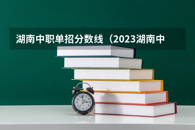 湖南中职单招分数线（2023湖南中职普测时间）