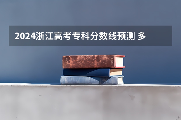 2024浙江高考专科分数线预测 多少分能上专科