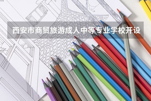 西安市商贸旅游成人中等专业学校开设专业有哪些
