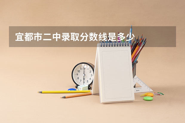 宜都市二中录取分数线是多少