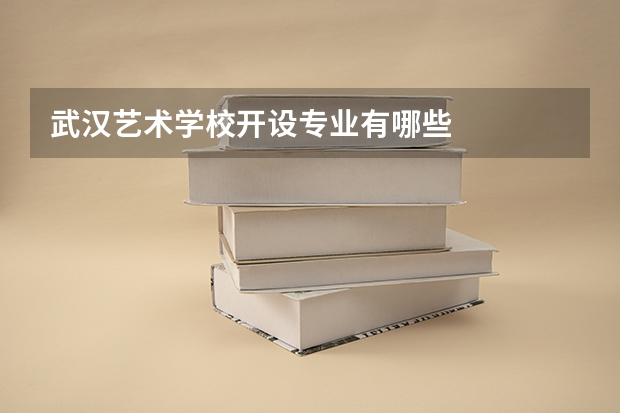 武汉艺术学校开设专业有哪些