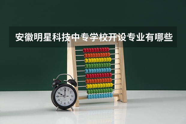 安徽明星科技中专学校开设专业有哪些