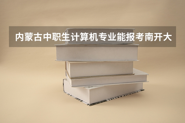 内蒙古中职生计算机专业能报考南开大学么？需要多少分