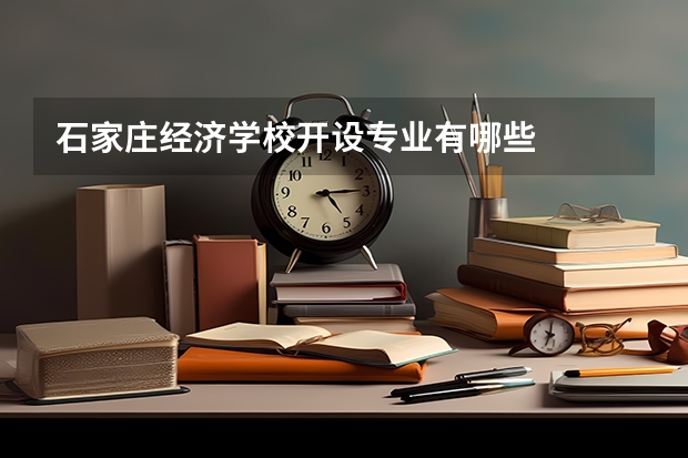 石家庄经济学校开设专业有哪些