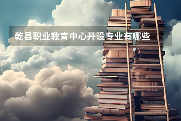乾县职业教育中心开设专业有哪些