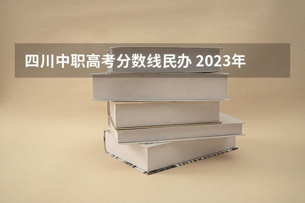四川中职高考分数线民办 2023年四川对口高考分数线
