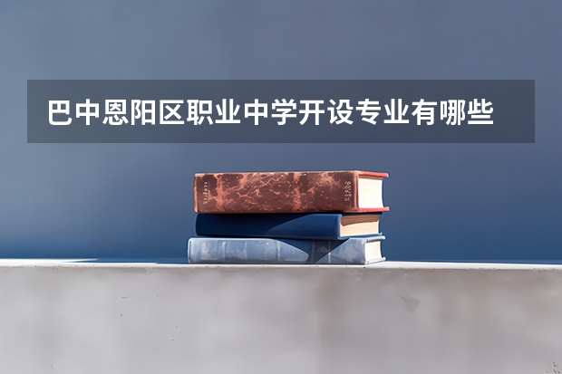 巴中恩阳区职业中学开设专业有哪些