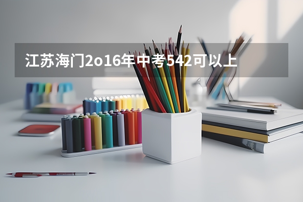 江苏海门2o16年中考542可以上对口单招吗?