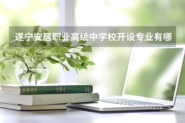 遂宁安居职业高级中学校开设专业有哪些
