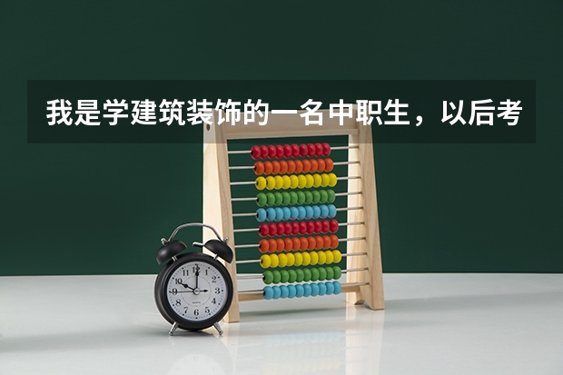 我是学建筑装饰的一名中职生，以后考大学可以报跟本专业中职生不同的不比如警察学校之类的 还是必须在艺 南昌好的中专学校 ？江西？