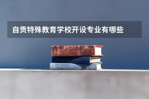 自贡特殊教育学校开设专业有哪些