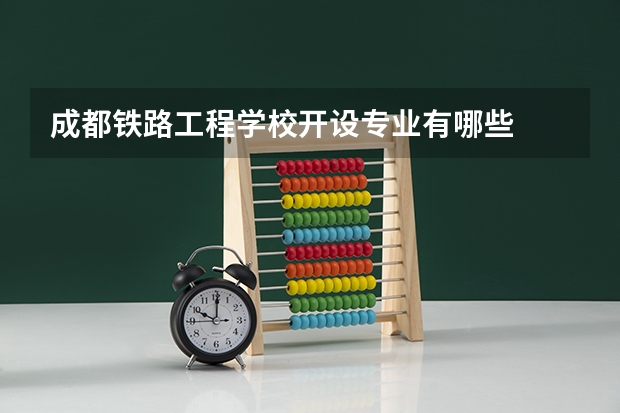 成都铁路工程学校开设专业有哪些