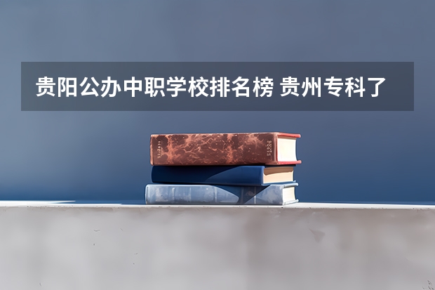 贵阳公办中职学校排名榜 贵州专科了艺术学校有那些