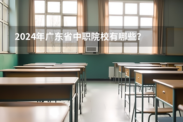 2024年广东省中职院校有哪些？