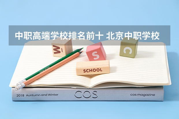 中职高端学校排名前十 北京中职学校排名榜