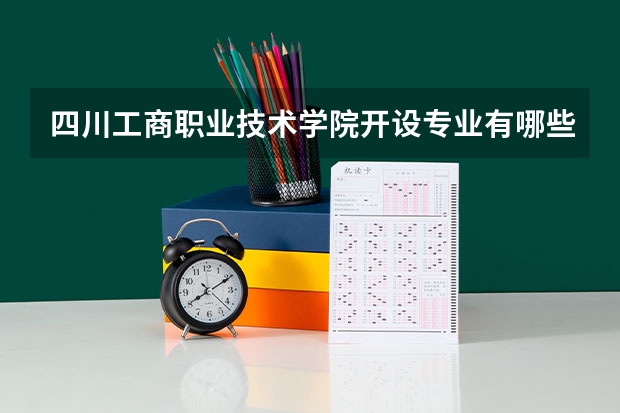 四川工商职业技术学院开设专业有哪些