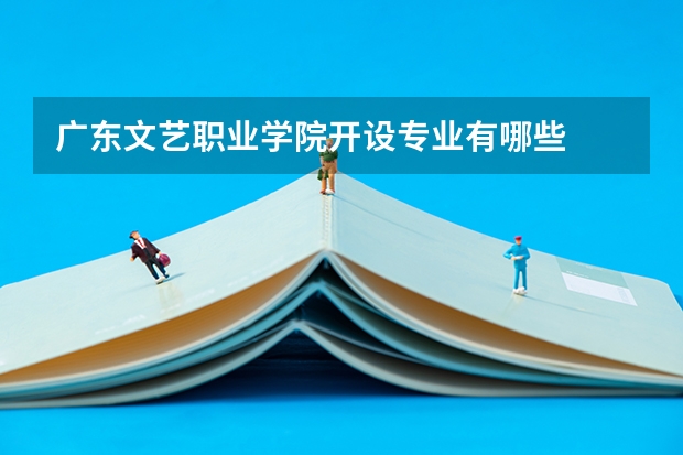 广东文艺职业学院开设专业有哪些