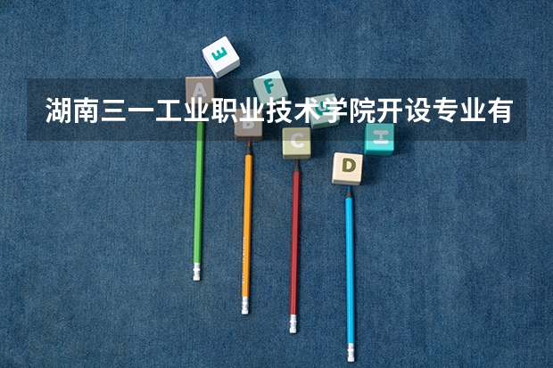 湖南三一工业职业技术学院开设专业有哪些