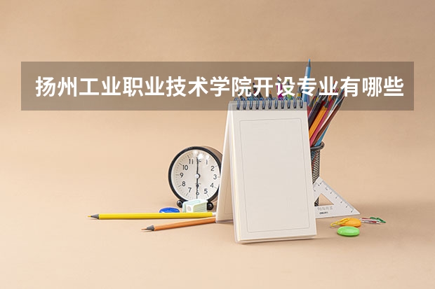 扬州工业职业技术学院开设专业有哪些