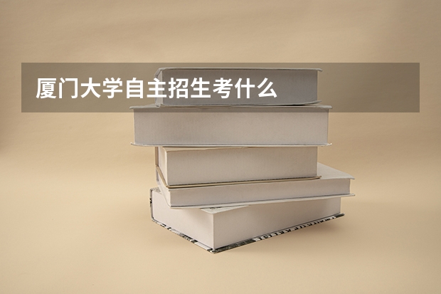 厦门大学自主招生考什么
