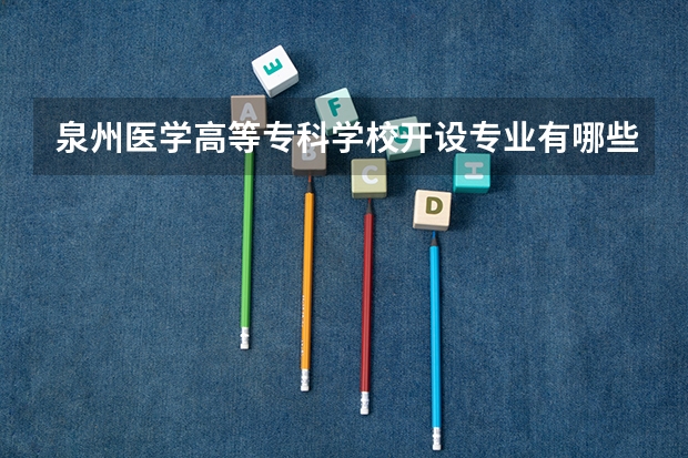 泉州医学高等专科学校开设专业有哪些