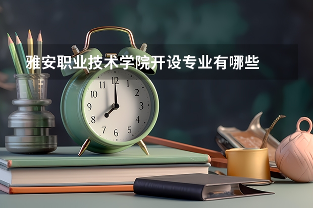 雅安职业技术学院开设专业有哪些