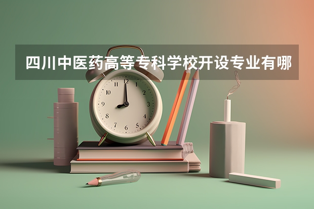 四川中医药高等专科学校开设专业有哪些