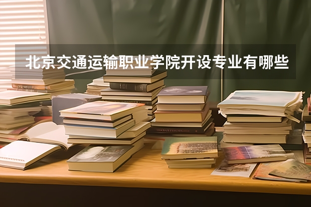 北京交通运输职业学院开设专业有哪些