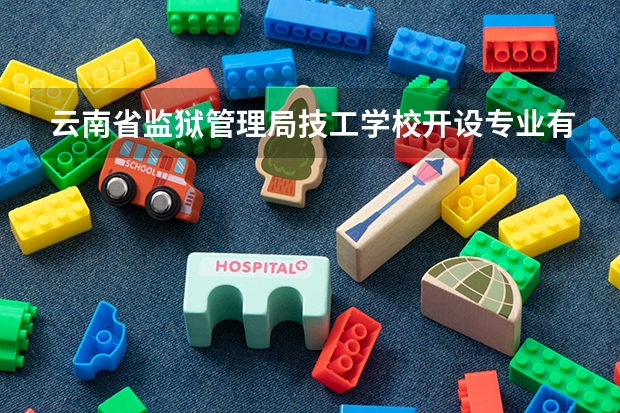 云南省监狱管理局技工学校开设专业有哪些