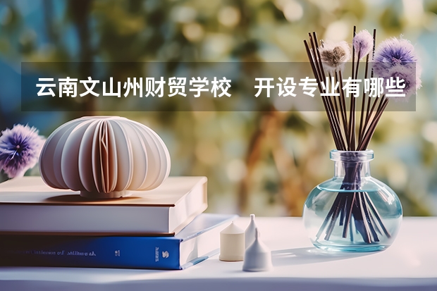 云南文山州财贸学校　开设专业有哪些