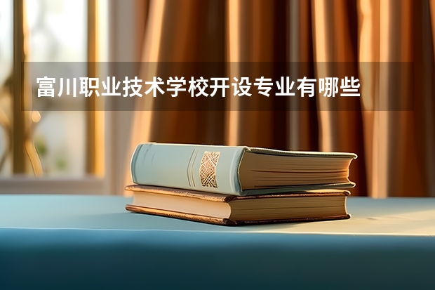 富川职业技术学校开设专业有哪些
