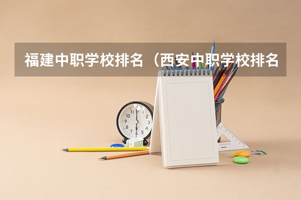 福建中职学校排名（西安中职学校排名）